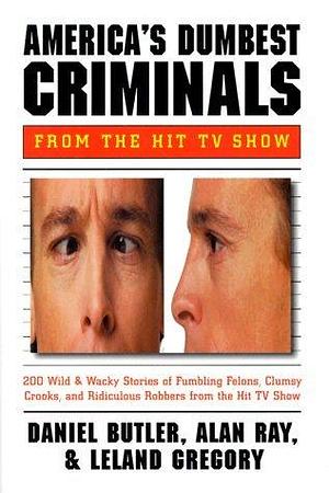 America's Dumbest Criminals by Leland Gregory, Alan Ray, Daniel Butler, Daniel Butler