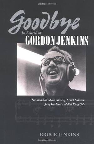 Goodbye: In Search of Gordon Jenkins by Bruce Jenkins