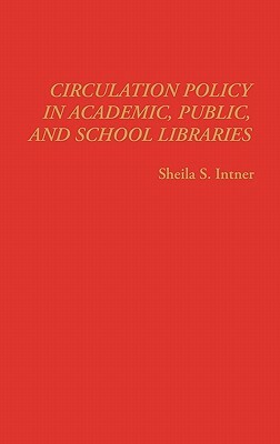 Circulation Policy in Academic, Public, and School Libraries by Sheila S. Intner