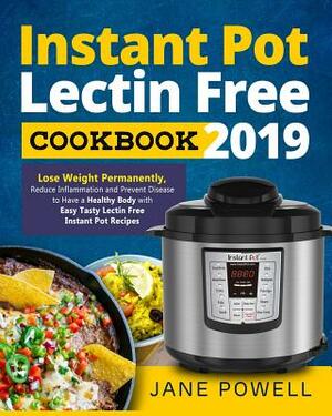 Instant Pot Lectin Free Cookbook 2019: Lose Weight Permanently, Reduce Inflammation and Prevent Disease to Have a Healthy Body with Easy Tasty Lectin by Jane Powell