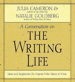 The Writing Life: Ideas and Inspiration for Anyone Who Wants to Write by Natalie Goldberg, Julia Cameron