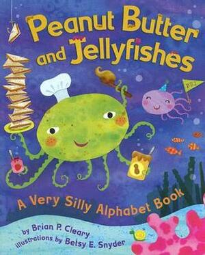 Peanut Butter and Jellyfishes: A Very Silly Alphabet Book by Brian P. Cleary, Betsy E. Snyder