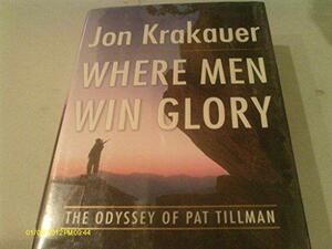 Where Men Win Glory: The Odyssey of Pat Tillman by Jon Krakauer