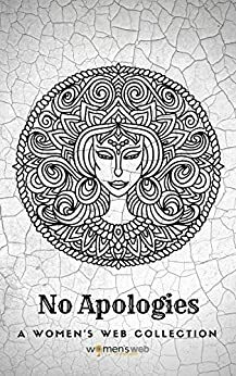 No Apologies (Women's Web Collection) by Aparna Vedapuri Singh, Sandhya Renukamba, Women's Web