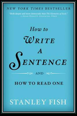 How to Write a Sentence: And How to Read One by Stanley Fish