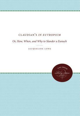 Claudian's in Eutropium: Or, How, When, and Why to Slander a Eunuch by Jacqueline Long
