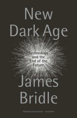 New Dark Age: Technology and the End of the Future by James Bridle