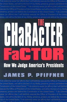 The Character Factor: How We Judge America's Presidents by James P. Pfiffner