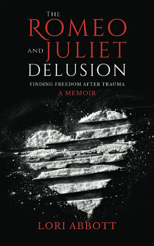The Romeo & Juliet Delusion: Finding Freedom After Trauma: A Memoir by Lori Abbott