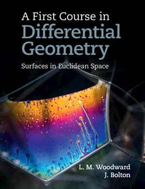 A First Course in Differential Geometry: Surfaces in Euclidean Space by John Bolton, Lyndon Woodward