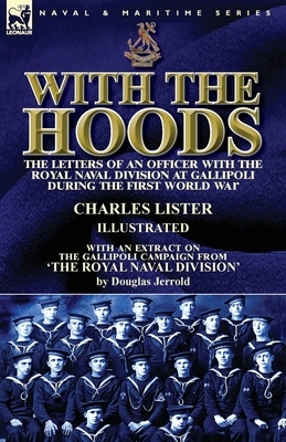 With the Hoods: the Letters of an Officer with the Royal Naval Division at Gallipoli during the First World War, With an Extract on th by Douglas Jerrold, Charles Lister