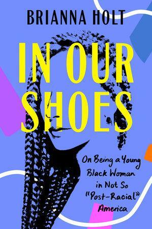 In Our Shoes: On Being a Young Black Woman in Not So "Post-Racial" America by Brianna Holt