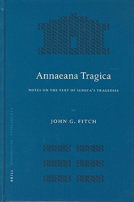 Annaeana Tragica: Notes on the Text of Seneca's Tragedies by John Fitch