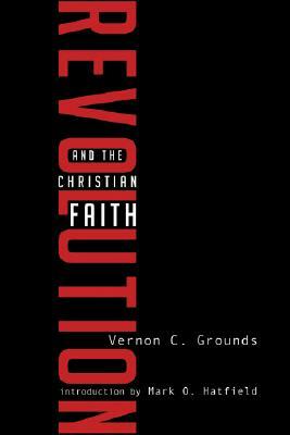 Revolution and the Christian Faith by Vernon C. Grounds, Mark O. Hatfield