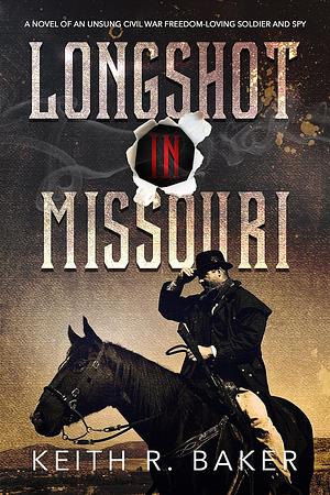 Longshot in Missouri: A novel of an unsung Civil War freedom-loving soldier and spy by Keith R. Baker