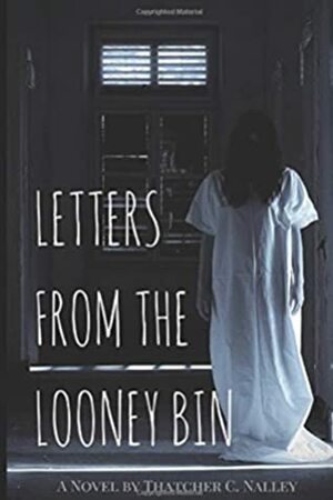 Letters From The Looney Bin by Thatcher C. Nalley