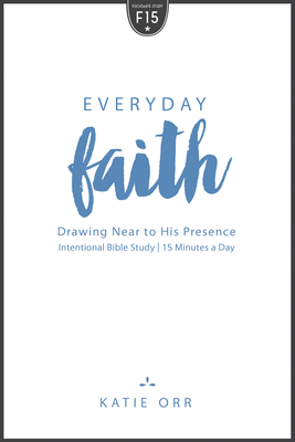 Everyday Faith: Drawing Near to His Presence by Katie Orr