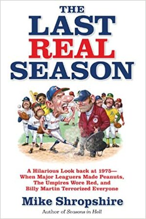 The Last Real Season: A Hilarious Look Back at 1975 - When Major Leaguers Made Peanuts, the Umpires Wore Red, and Billy Martin Terrorized Everyone by Mike Shropshire