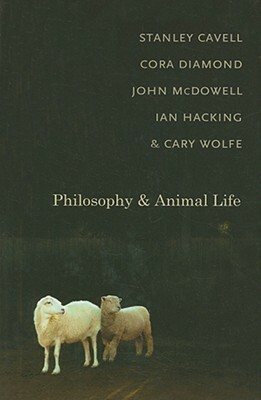 Philosophy and Animal Life by Ian Hacking, Cary Wolfe, Cora Diamond, John Henry McDowell, Stanley Cavell