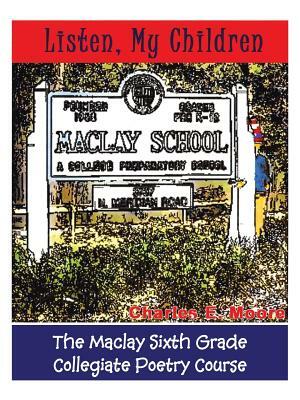 Listen, My Children: The Maclay Sixth Grade Collegiate Poetry Course by Charles E. Moore