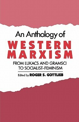 An Anthology of Western Marxism: From Lukacs and Gramsci to Socialist-Feminism by Roger S. Gottlieb