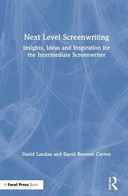 Next Level Screenwriting: Insights, Ideas and Inspiration for the Intermediate Screenwriter by David Bennett Carren, David Landau