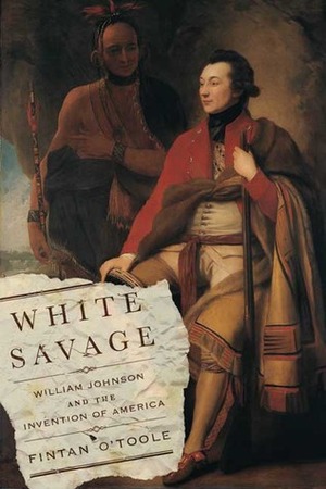 White Savage: William Johnson and the Invention of America by Fintan O'Toole