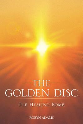 The Golden Disc: The Healing Bomb by Robyn Adams
