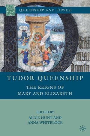 Tudor Queenship: The Reigns of Mary and Elizabeth by Anna Whitelock, Alice Hunt