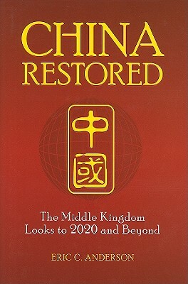 China Restored: The Middle Kingdom Looks to 2020 and Beyond by Eric C. Anderson