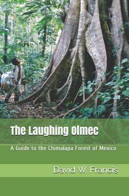 The Laughing Olmec: A Guide to the Chimalapa Forest of Mexico by David W. Francis