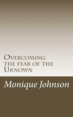 Overcoming the fear of the Uknown by Monique Johnson