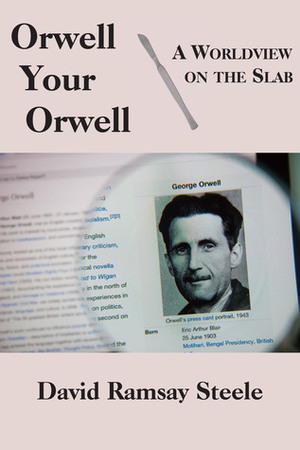 Orwell Your Orwell: A Worldview on the Slab by David Ramsay Steele