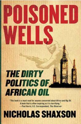 Poisoned Wells: The Dirty Politics of African Oil by Nicholas Shaxson