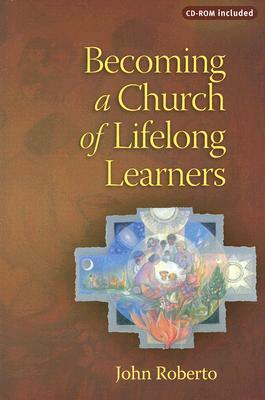 Becoming a Church of Lifelong Learners: The Generations of Faith Sourcebook [With CDROM] by John Roberto