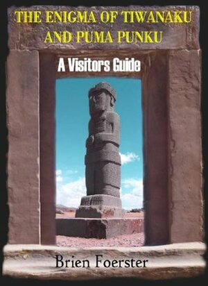 The Enigma Of Tiwanaku And Puma Punku: A Visitor's Guide by Brien Foerster