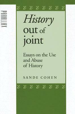 History Out of Joint: Essays on the Use and Abuse of History by Sande Cohen