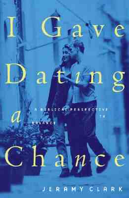 I Gave Dating a Chance: A Biblical Perspective to Balance the Extremes by Jeramy Clark