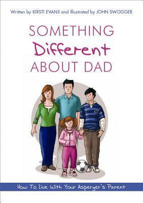 Something Different About Dad: How to Live With Your Asperger's Parent by Kirsti Evans, John Swogger