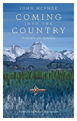 Coming into the Country: Travels in Alaska by Robert Macfarlane, John McPhee, John McPhee