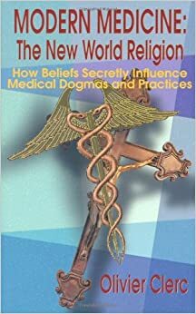 Modern Medicine: The New World Religion: How Beliefs Secretly Influence Medical Dogmas and Practices by Michael Misita, Olivier Clerc
