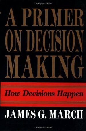 A Primer on Decision Making by James G. March, Chip Heath