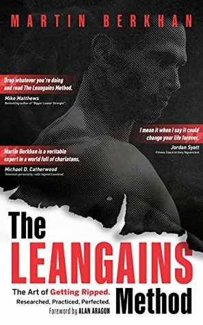 The Leangains Method: The Art of Getting Ripped. Researched, Practiced, Perfected. by Martin Berkhan, Alan Aragon