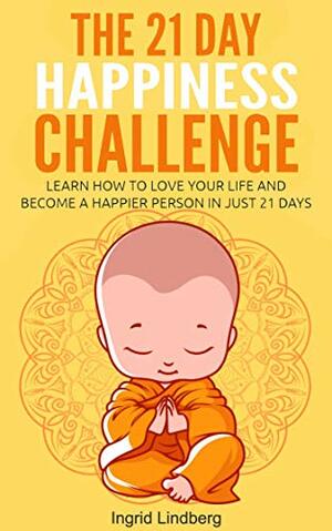 The 21 Day Happiness Challenge - Learn How to Love Your Life and Become a Happier Person in Just 21 Days by 21 Day Challenges