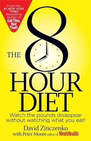The 8-Hour Diet: Watch the Pounds Disappear Without Watching What You Eat by David Zinczenko