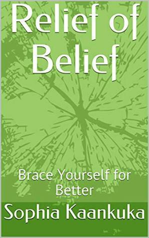 Relief of Belief: Brace Yourself for Better (Non fiction- Inspiration Book 1) by Sophia Kaankuka