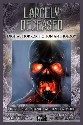 Largely Deceased: Digital Horror Fiction Anthology by Julie Frost, Steve Nagy, Lillian Csernica