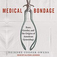 Medical Bondage: Race, Gender, and the Origins of American Gynecology by Deirdre Cooper Owens