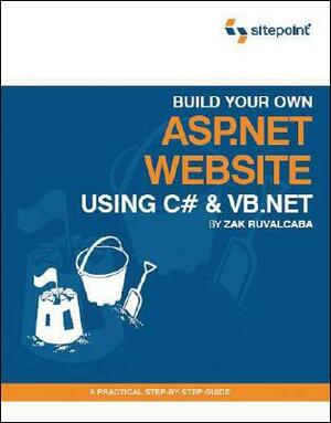 Build Your Own ASP.NET Website Using C# and VB.NET: A Practical Step-By-Step Guide by Zak Ruvalcaba