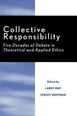 Collective Responsibility: Five Decades of Debate in Theoretical and Applied Ethics by Stacey Hoffman, Larry May